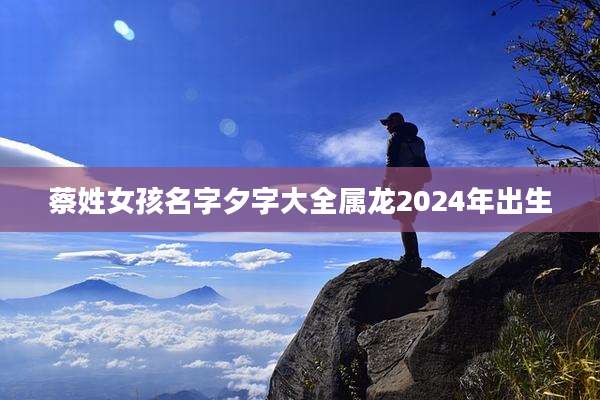蔡姓女孩名字夕字大全属龙2024年出生