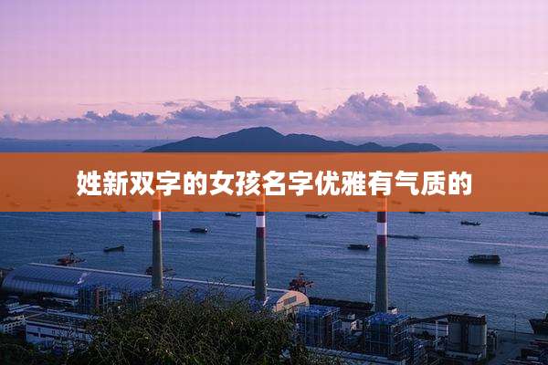 姓新双字的女孩名字优雅有气质的