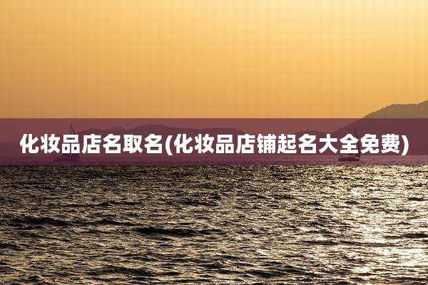 化妆品店名取名(化妆品店铺起名大全免费)