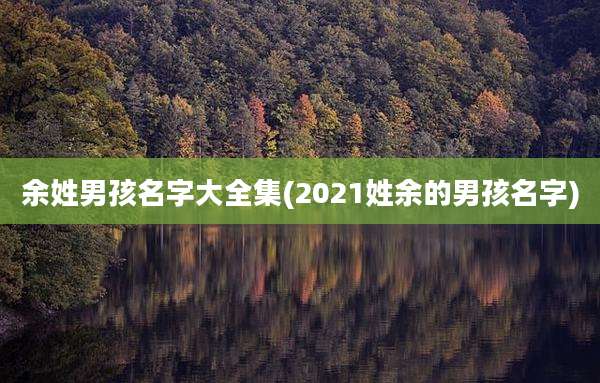 余姓男孩名字大全集(2021姓余的男孩名字)