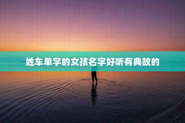 姓车单字的女孩名字好听有典故的