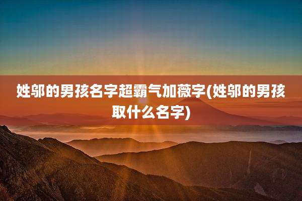 姓邬的男孩名字超霸气加薇字(姓邬的男孩取什么名字)