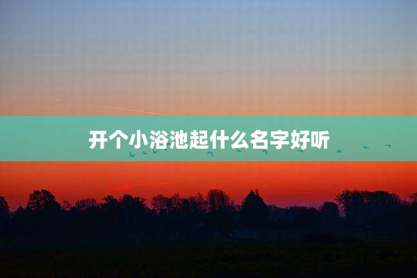 开个小浴池起什么名字好听