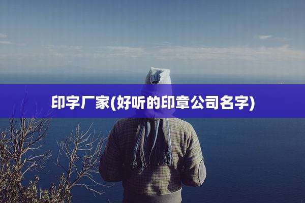 印字厂家(好听的印章公司名字)