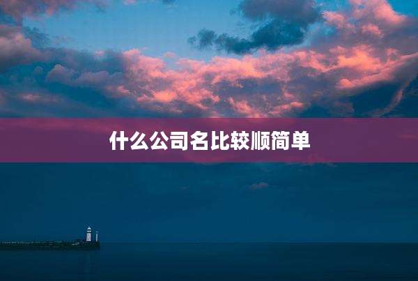 什么公司名比较顺简单