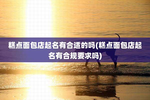 糕点面包店起名有合适的吗(糕点面包店起名有合规要求吗)