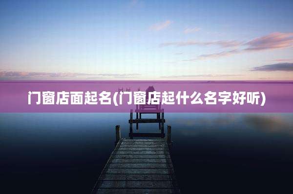 门窗店面起名(门窗店起什么名字好听)