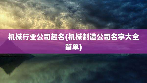机械行业公司起名(机械制造公司名字大全简单)