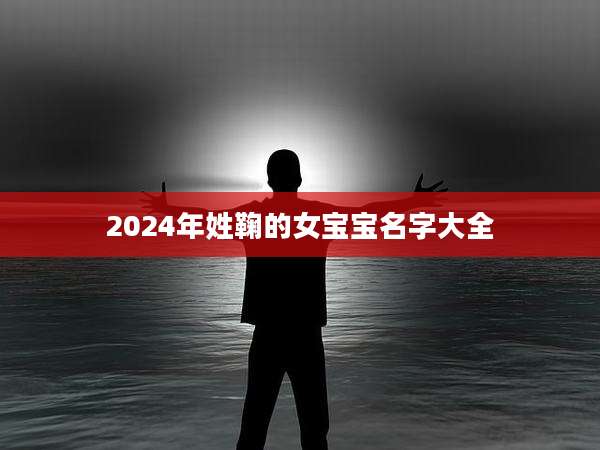 2024年姓鞠的女宝宝名字大全
