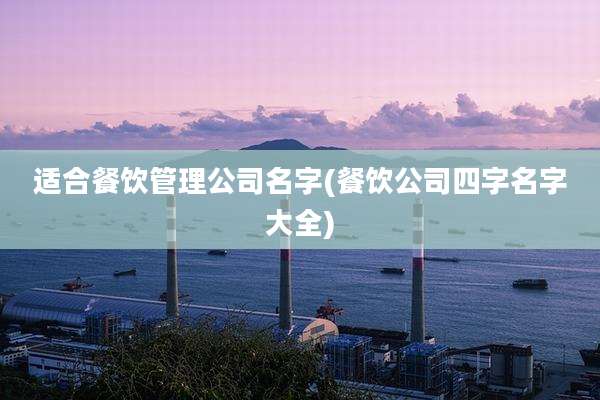 适合餐饮管理公司名字(餐饮公司四字名字大全)