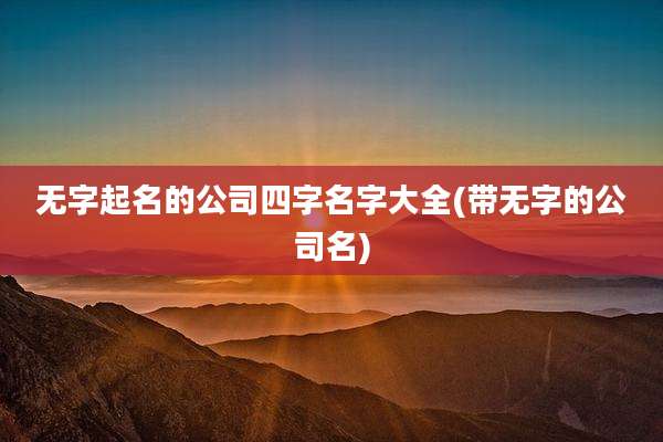 无字起名的公司四字名字大全(带无字的公司名)