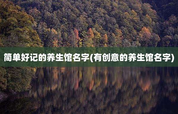 简单好记的养生馆名字(有创意的养生馆名字)
