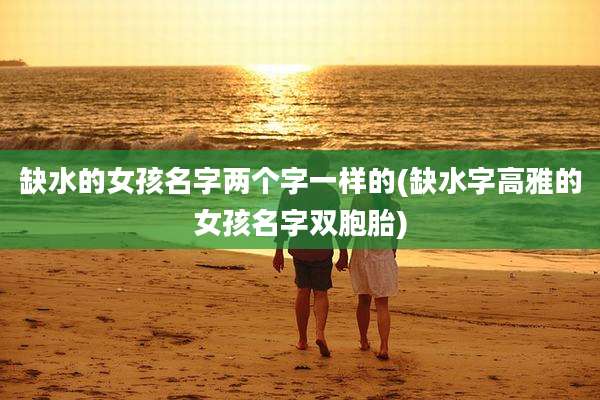 缺水的女孩名字两个字一样的(缺水字高雅的女孩名字双胞胎)