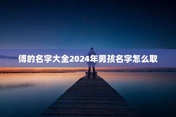 傅的名字大全2024年男孩名字怎么取