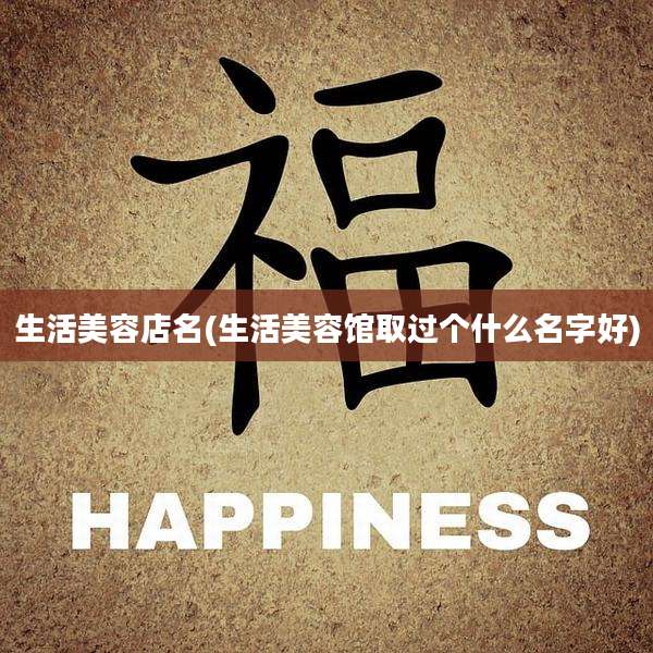 生活美容店名(生活美容馆取过个什么名字好)