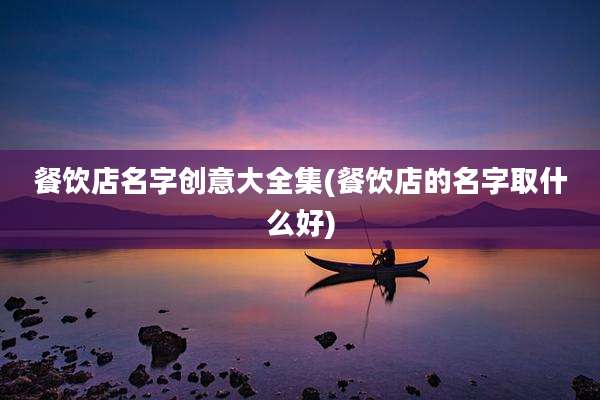 餐饮店名字创意大全集(餐饮店的名字取什么好)