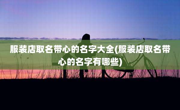 服装店取名带心的名字大全(服装店取名带心的名字有哪些)