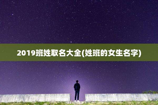 2019班姓取名大全(姓班的女生名字)