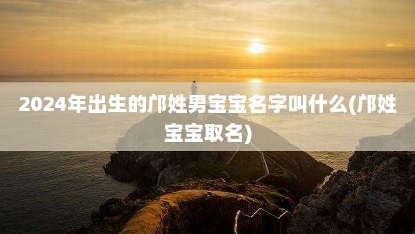 2024年出生的邝姓男宝宝名字叫什么(邝姓宝宝取名)