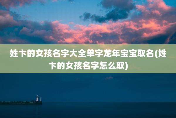 姓卞的女孩名字大全单字龙年宝宝取名(姓卞的女孩名字怎么取)