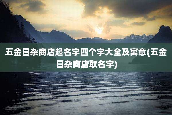 五金日杂商店起名字四个字大全及寓意(五金日杂商店取名字)