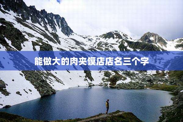 能做大的肉夹馍店店名三个字
