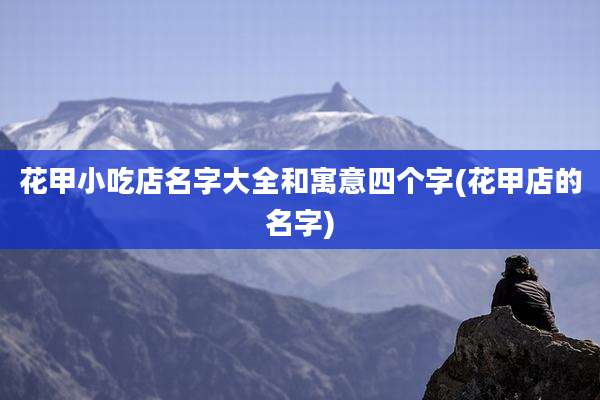 花甲小吃店名字大全和寓意四个字(花甲店的名字)