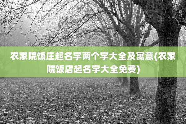 农家院饭庄起名字两个字大全及寓意(农家院饭店起名字大全免费)
