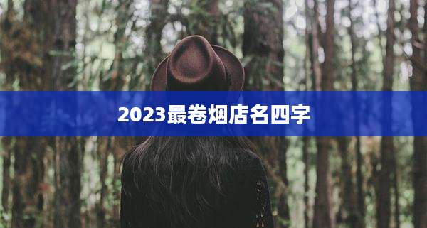 2023最卷烟店名四字