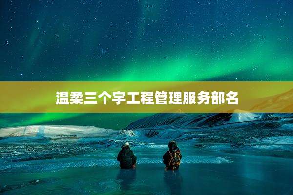温柔三个字工程管理服务部名