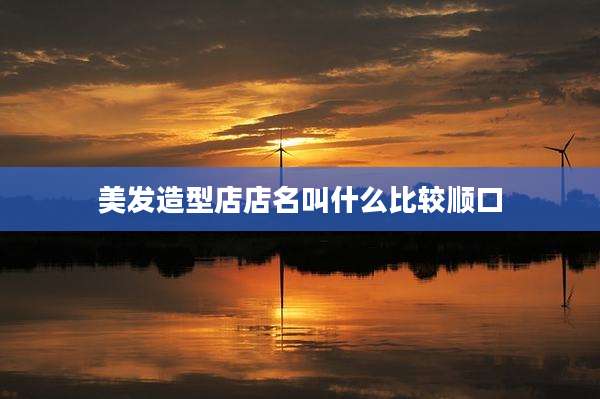 美发造型店店名叫什么比较顺口