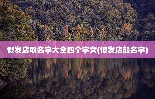 假发店取名字大全四个字女(假发店起名字)