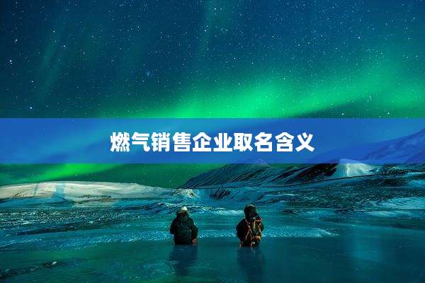 燃气销售企业取名含义