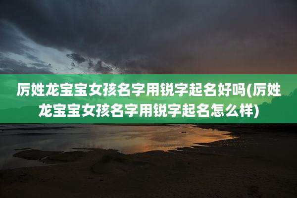 厉姓龙宝宝女孩名字用锐字起名好吗(厉姓龙宝宝女孩名字用锐字起名怎么样)