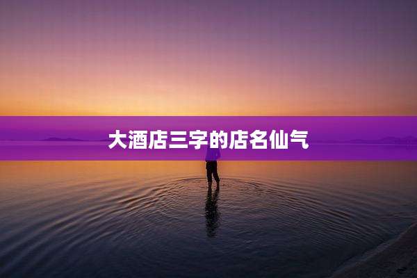大酒店三字的店名仙气