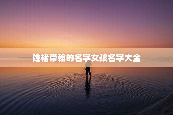 姓褚带翰的名字女孩名字大全