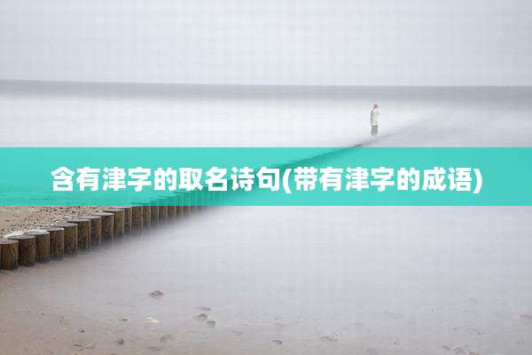 含有津字的取名诗句(带有津字的成语)