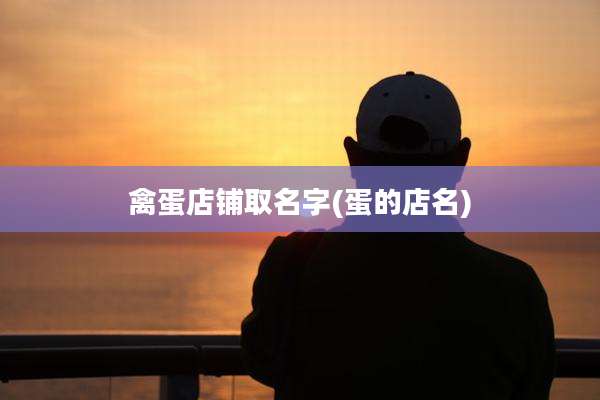 禽蛋店铺取名字(蛋的店名)