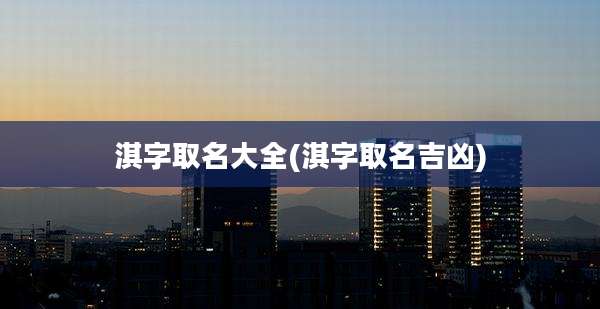 淇字取名大全(淇字取名吉凶)