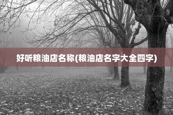 好听粮油店名称(粮油店名字大全四字)