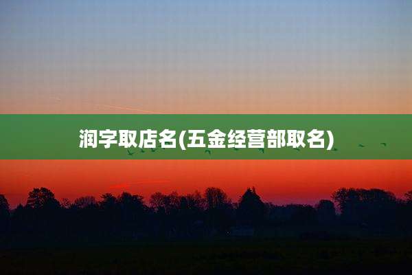 润字取店名(五金经营部取名)