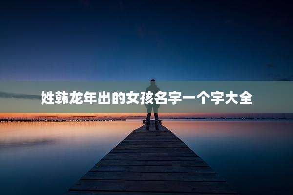 姓韩龙年出的女孩名字一个字大全