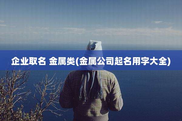 企业取名 金属类(金属公司起名用字大全)