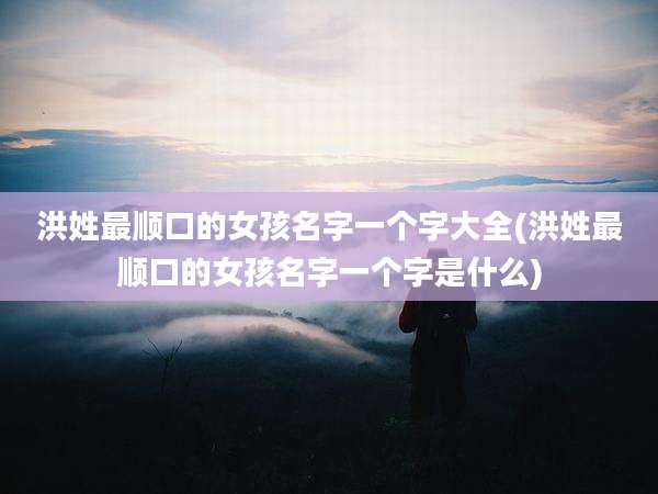洪姓最顺口的女孩名字一个字大全(洪姓最顺口的女孩名字一个字是什么)