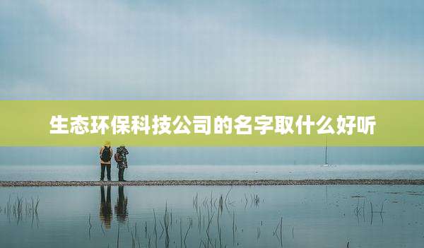 生态环保科技公司的名字取什么好听
