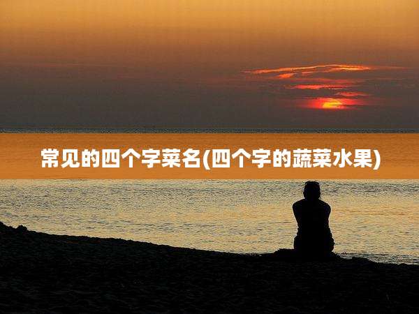 常见的四个字菜名(四个字的蔬菜水果)