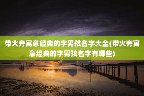 带火旁寓意经典的字男孩名字大全(带火旁寓意经典的字男孩名字有哪些)