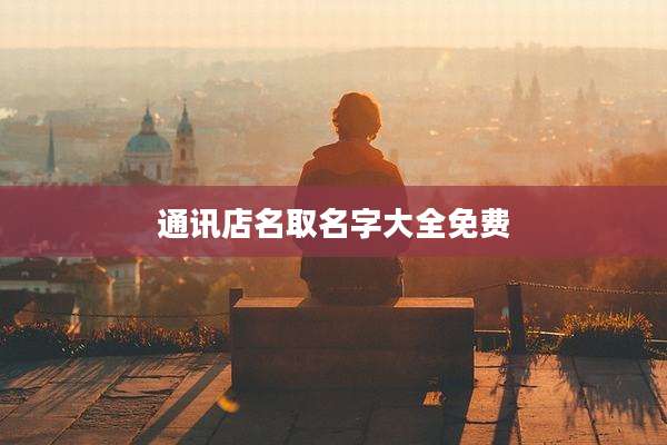 通讯店名取名字大全免费