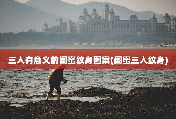 三人有意义的闺蜜纹身图案(闺蜜三人纹身)