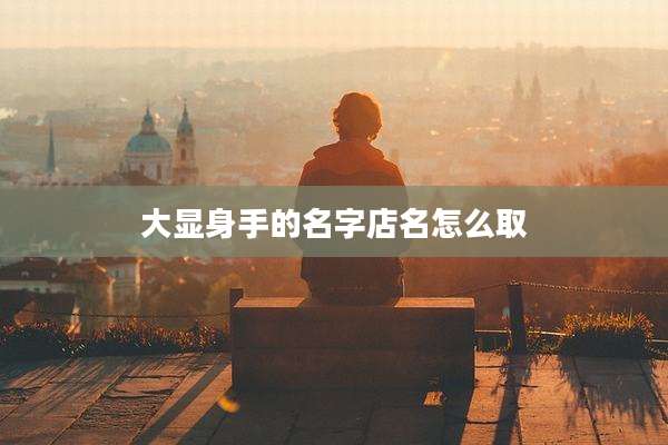 大显身手的名字店名怎么取